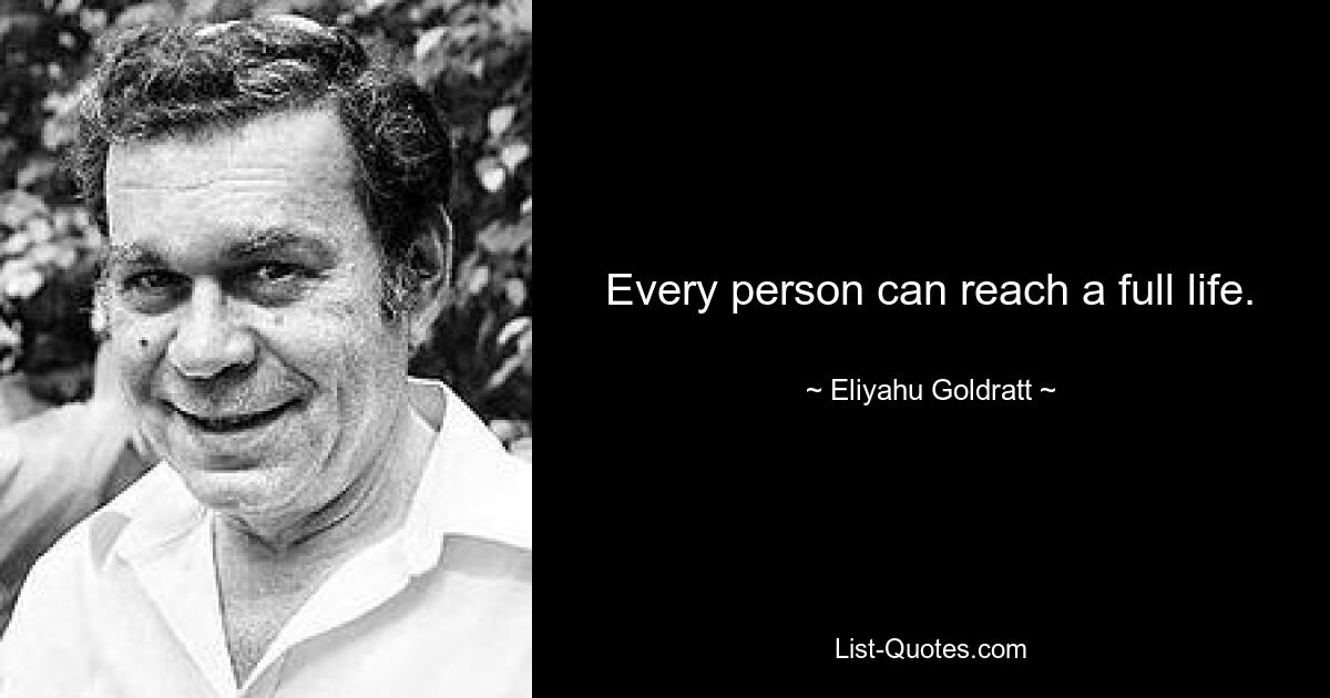 Every person can reach a full life. — © Eliyahu Goldratt