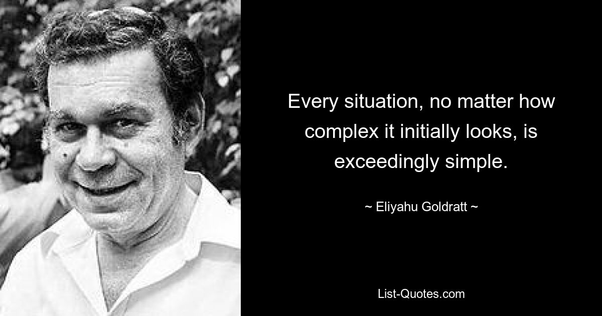 Every situation, no matter how complex it initially looks, is exceedingly simple. — © Eliyahu Goldratt