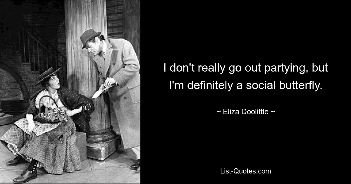 I don't really go out partying, but I'm definitely a social butterfly. — © Eliza Doolittle