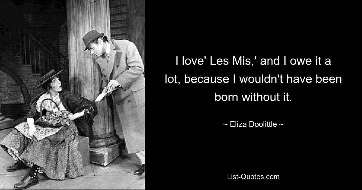 I love' Les Mis,' and I owe it a lot, because I wouldn't have been born without it. — © Eliza Doolittle