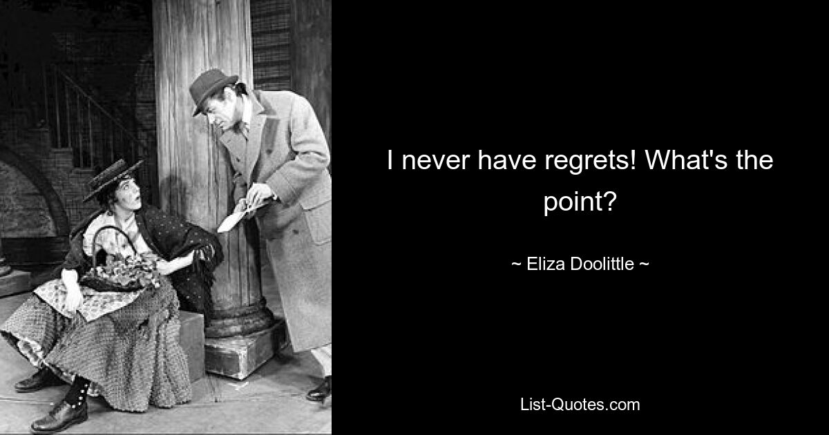 I never have regrets! What's the point? — © Eliza Doolittle