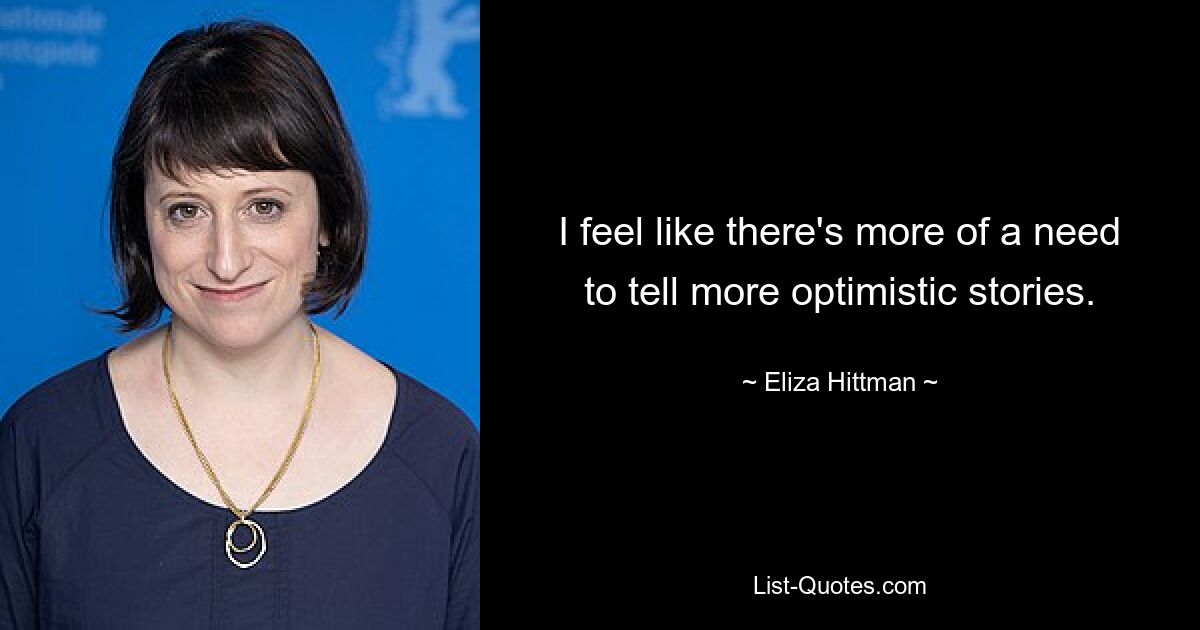 I feel like there's more of a need to tell more optimistic stories. — © Eliza Hittman