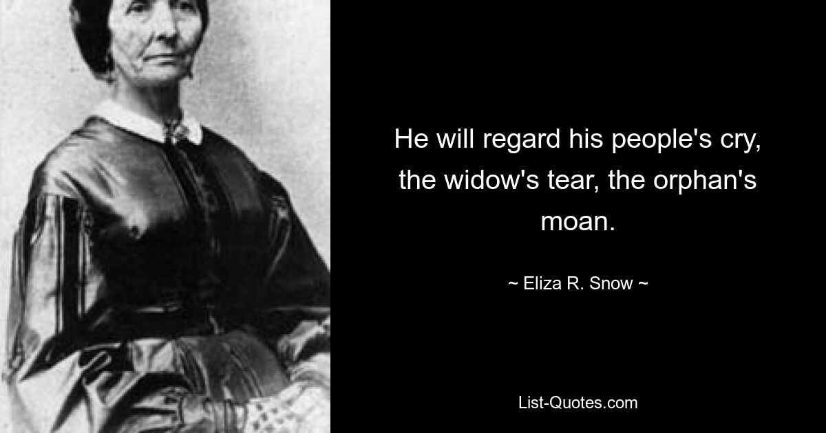 Он услышит вопль своего народа, слезу вдовы, стон сироты. — © Элиза Р. Сноу 