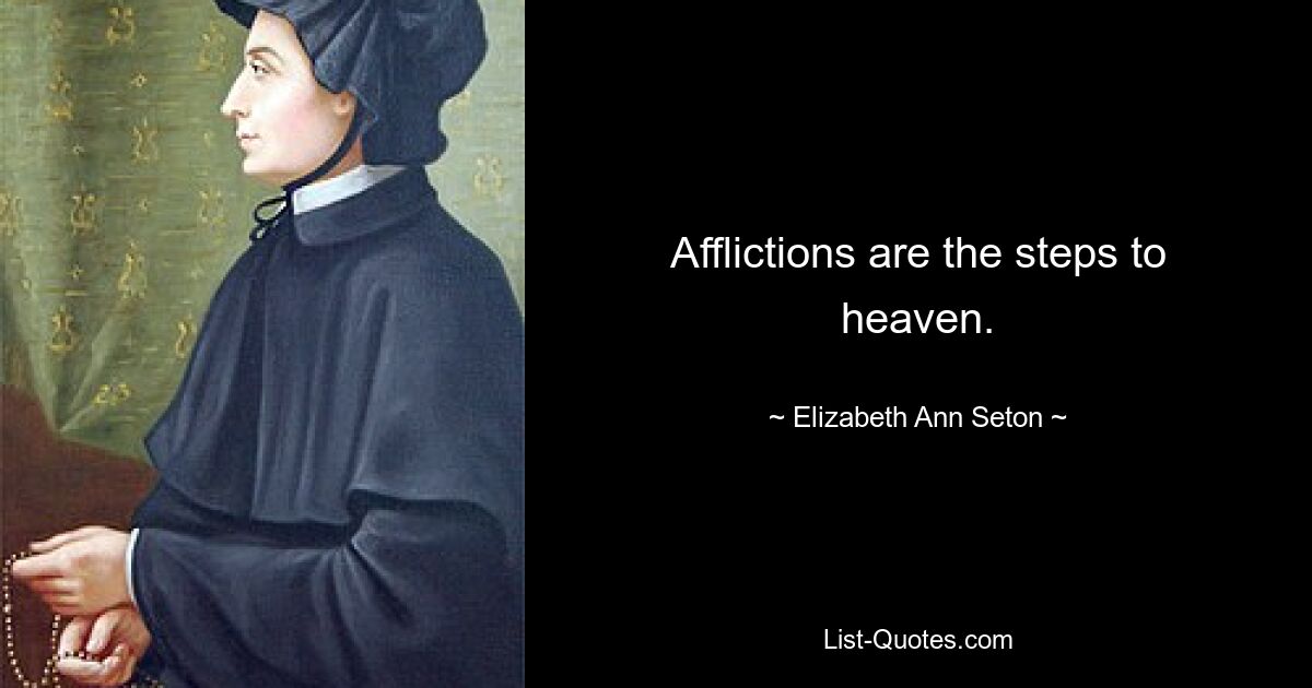 Afflictions are the steps to heaven. — © Elizabeth Ann Seton