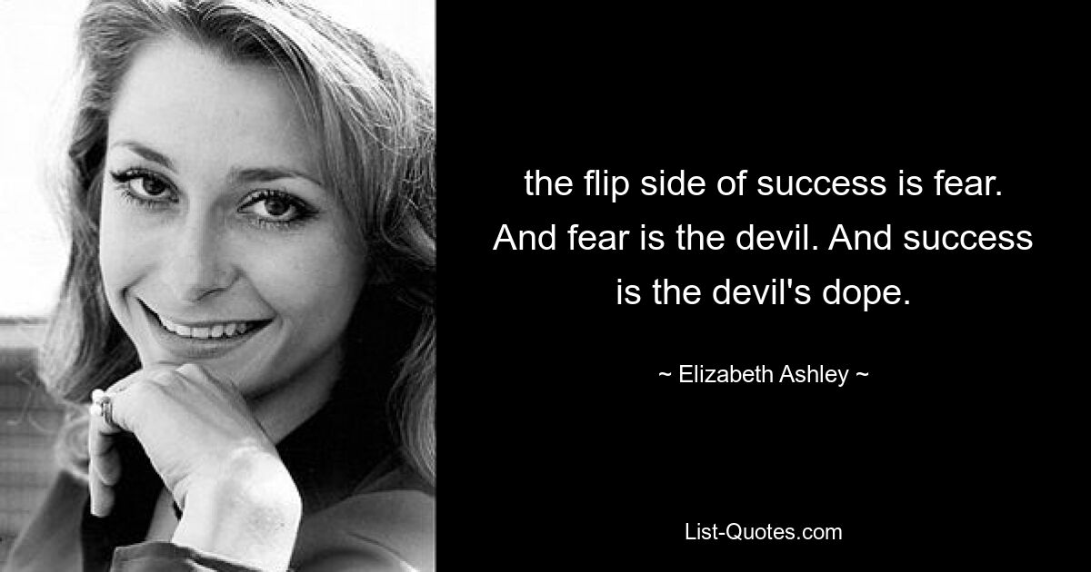 the flip side of success is fear. And fear is the devil. And success is the devil's dope. — © Elizabeth Ashley