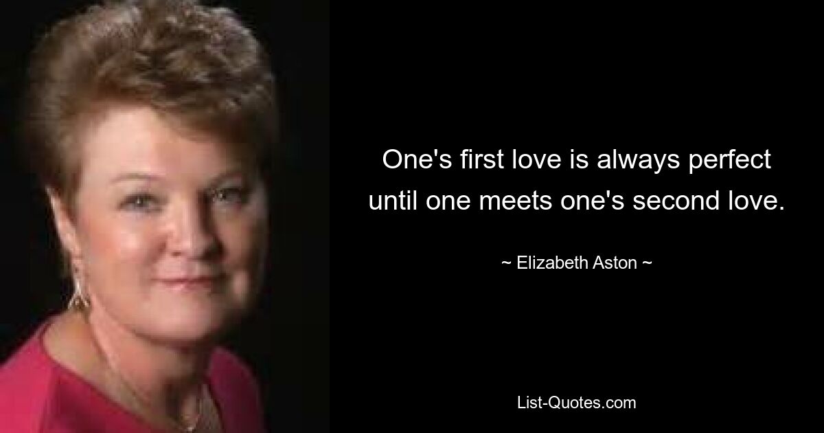 One's first love is always perfect until one meets one's second love. — © Elizabeth Aston