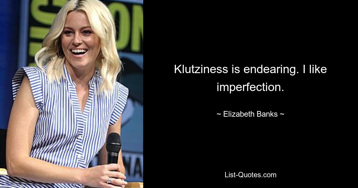 Klutziness is endearing. I like imperfection. — © Elizabeth Banks