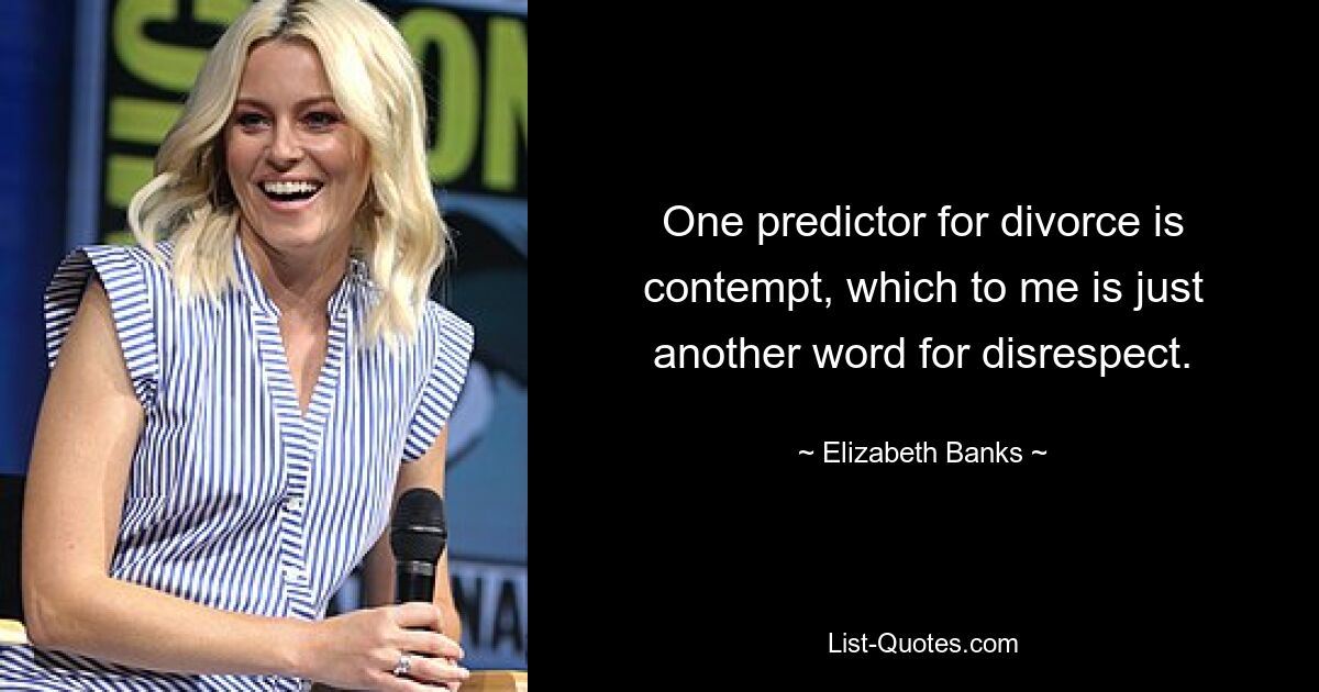 One predictor for divorce is contempt, which to me is just another word for disrespect. — © Elizabeth Banks