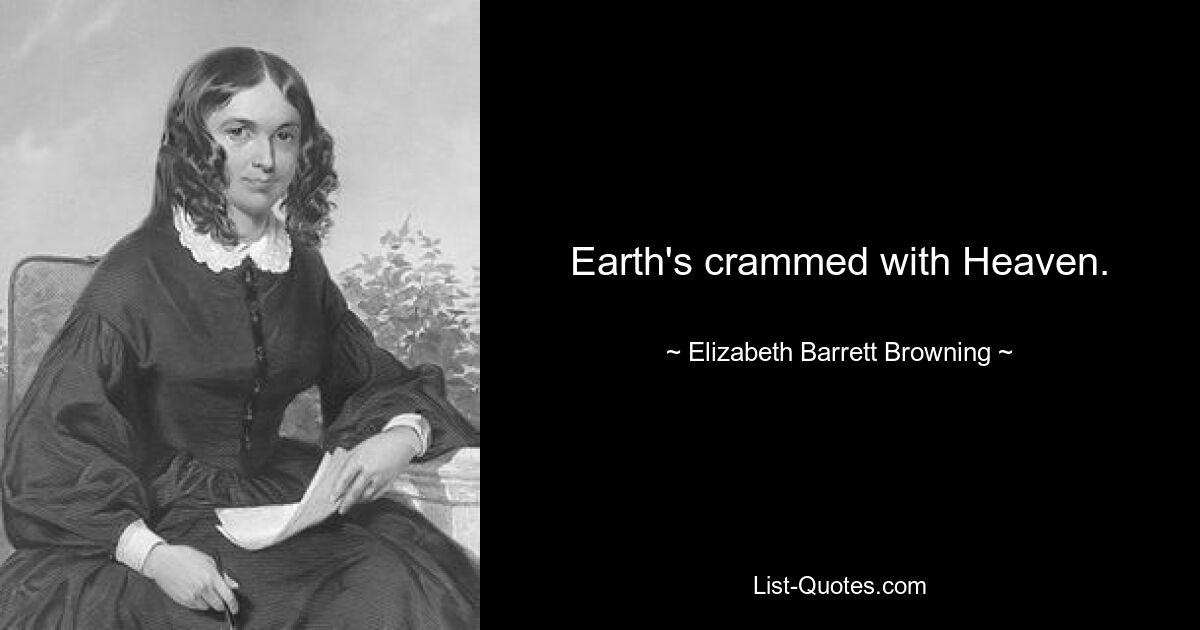 Earth's crammed with Heaven. — © Elizabeth Barrett Browning