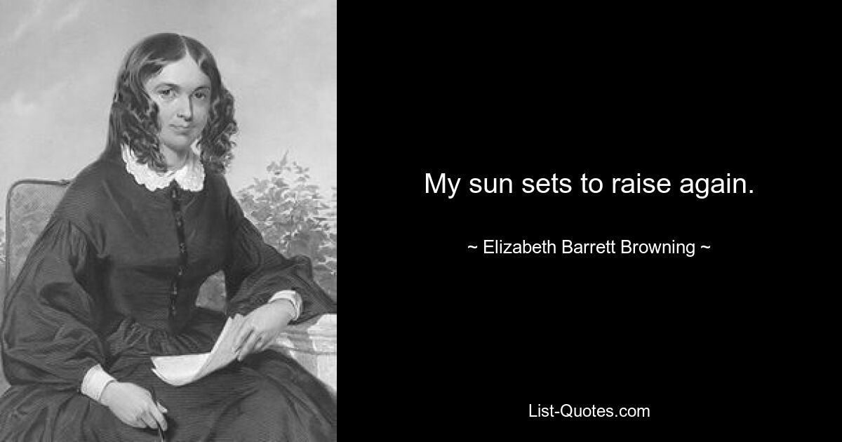 My sun sets to raise again. — © Elizabeth Barrett Browning