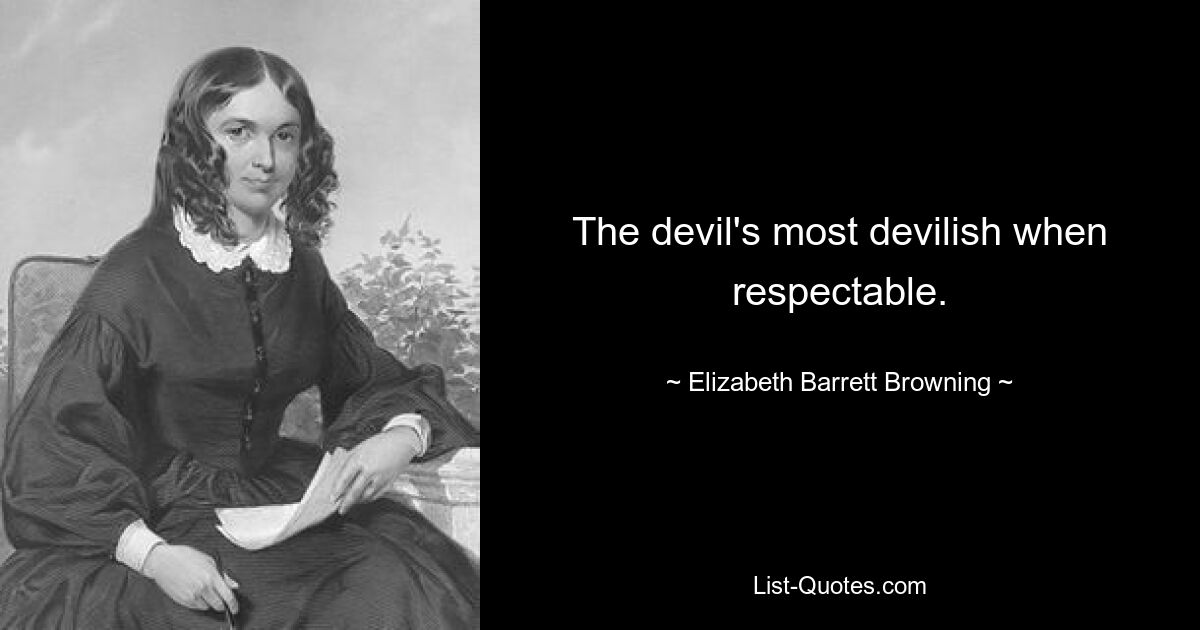 The devil's most devilish when respectable. — © Elizabeth Barrett Browning