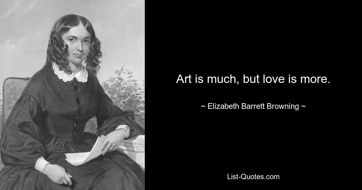 Art is much, but love is more. — © Elizabeth Barrett Browning