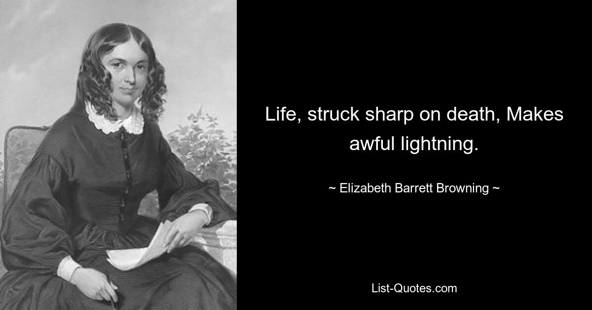 Life, struck sharp on death, Makes awful lightning. — © Elizabeth Barrett Browning