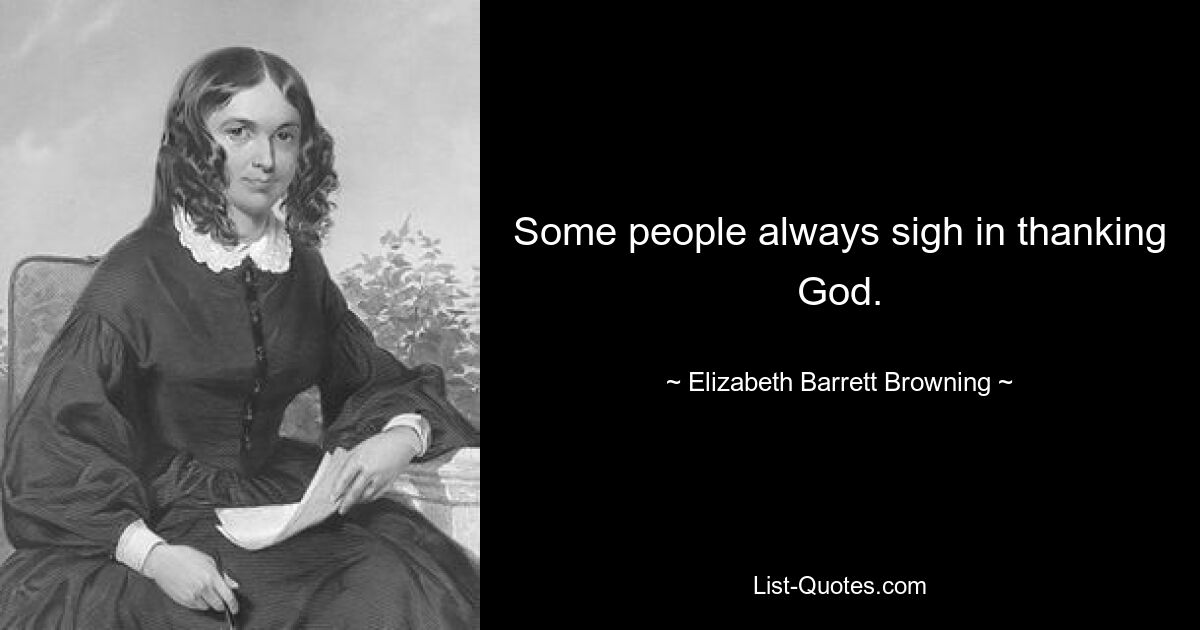 Some people always sigh in thanking God. — © Elizabeth Barrett Browning