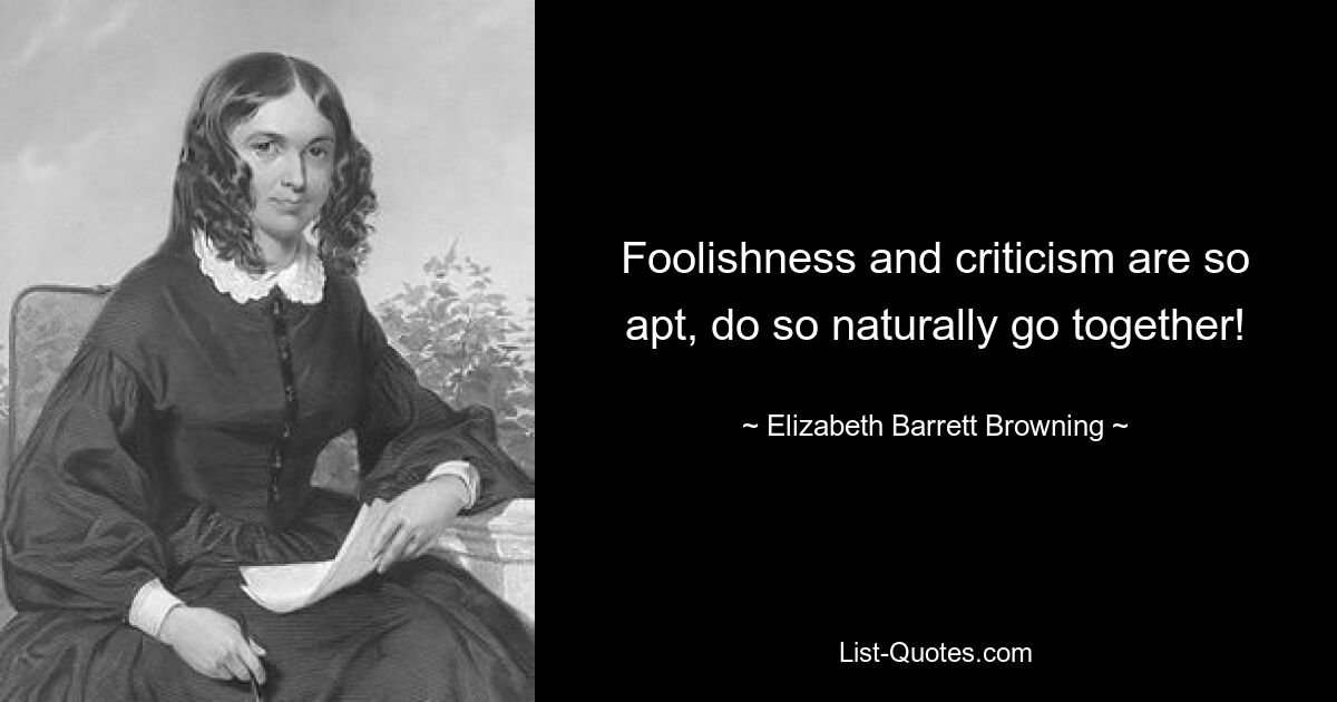 Foolishness and criticism are so apt, do so naturally go together! — © Elizabeth Barrett Browning