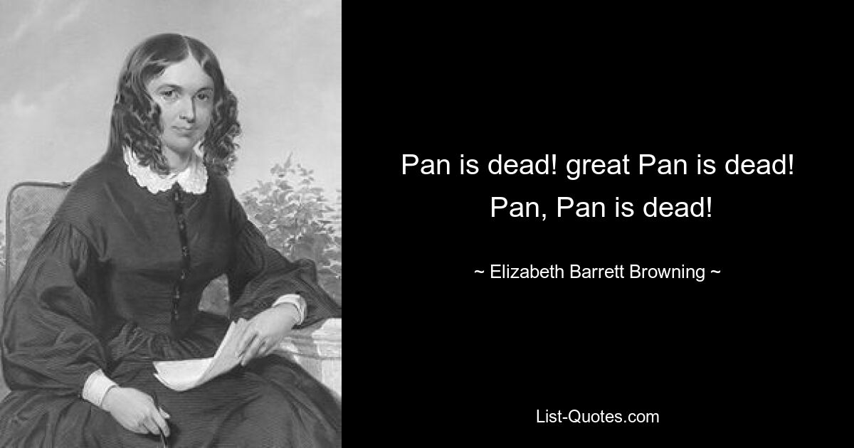 Pan is dead! great Pan is dead!
 Pan, Pan is dead! — © Elizabeth Barrett Browning