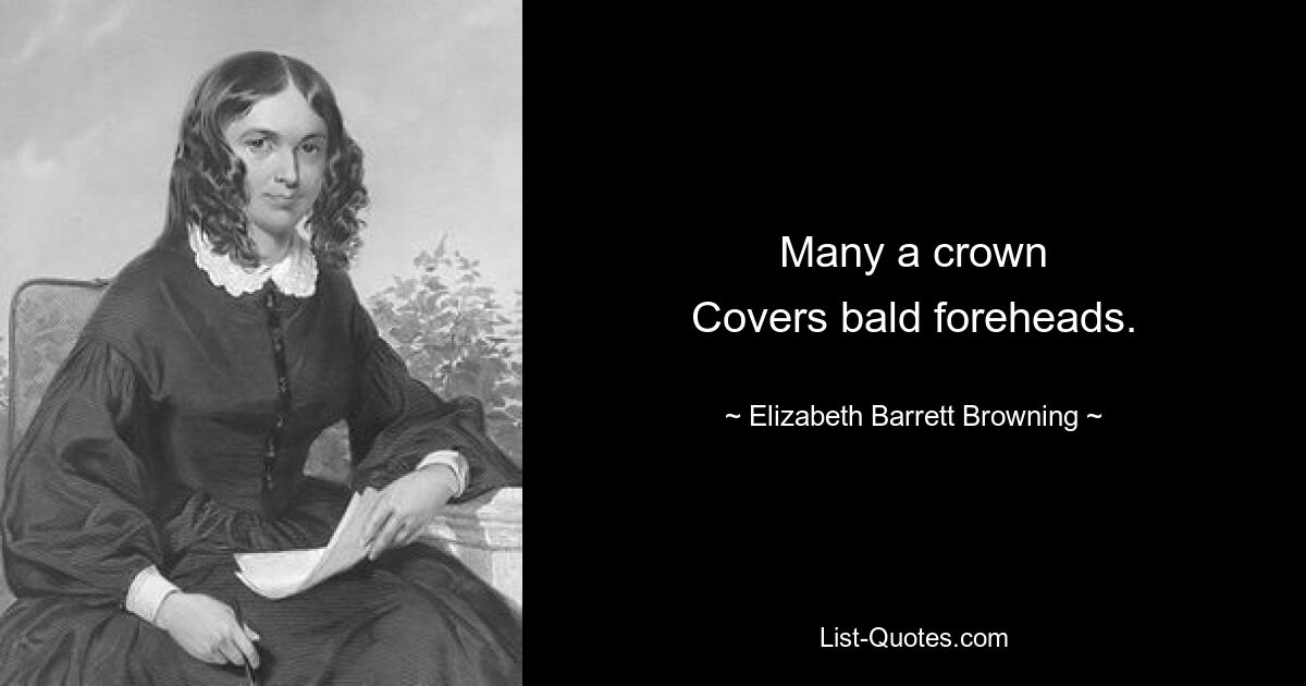 Many a crown
Covers bald foreheads. — © Elizabeth Barrett Browning