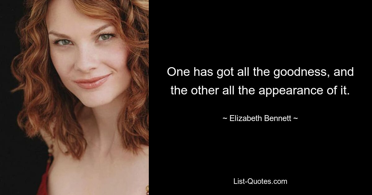 One has got all the goodness, and the other all the appearance of it. — © Elizabeth Bennett