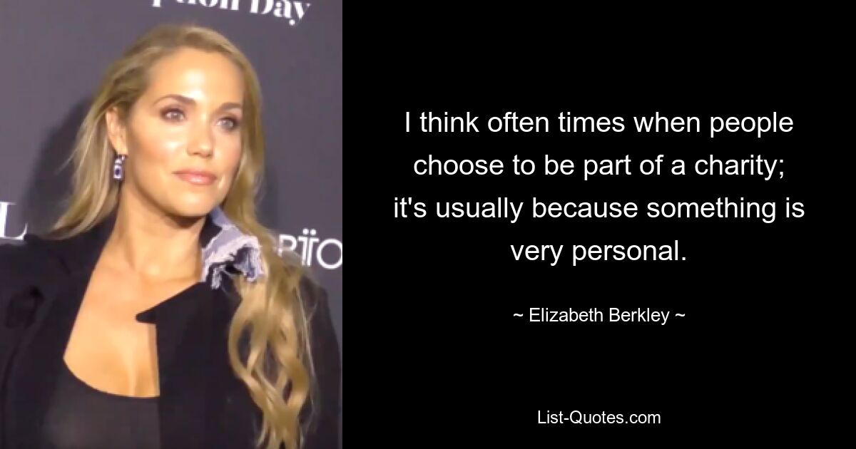 I think often times when people choose to be part of a charity; it's usually because something is very personal. — © Elizabeth Berkley