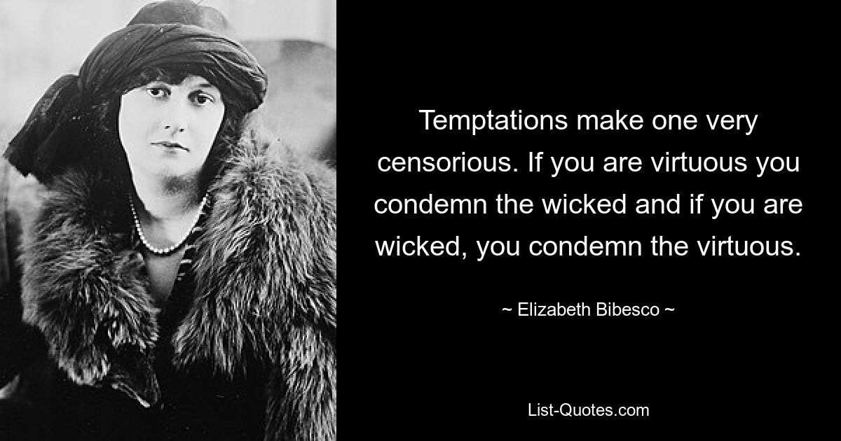 Temptations make one very censorious. If you are virtuous you condemn the wicked and if you are wicked, you condemn the virtuous. — © Elizabeth Bibesco