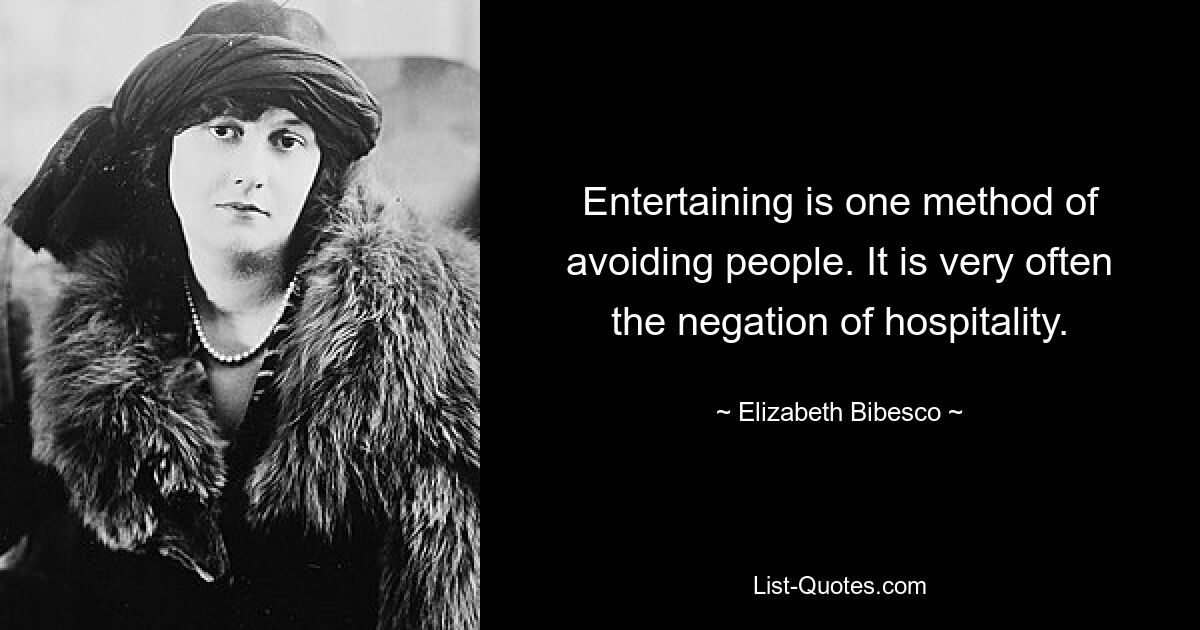 Entertaining is one method of avoiding people. It is very often the negation of hospitality. — © Elizabeth Bibesco