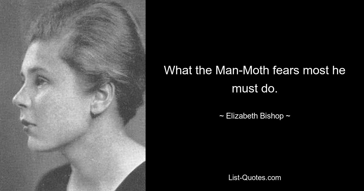 What the Man-Moth fears most he must do. — © Elizabeth Bishop