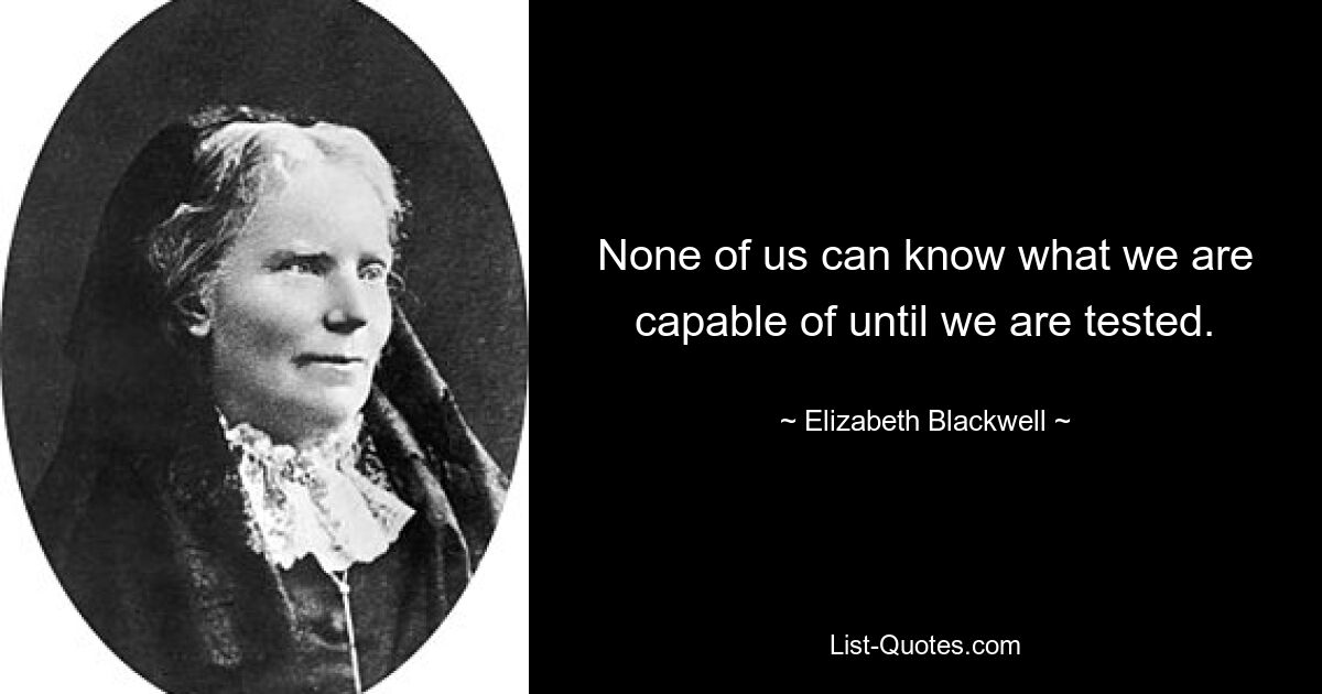 Никто из нас не может знать, на что мы способны, пока не пройдем испытания. — © Элизабет Блэквелл 