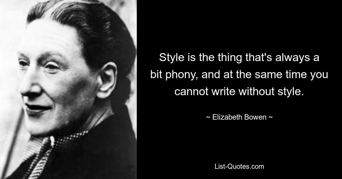 Stil ist immer ein bisschen falsch, und gleichzeitig kann man nicht ohne Stil schreiben. — © Elizabeth Bowen