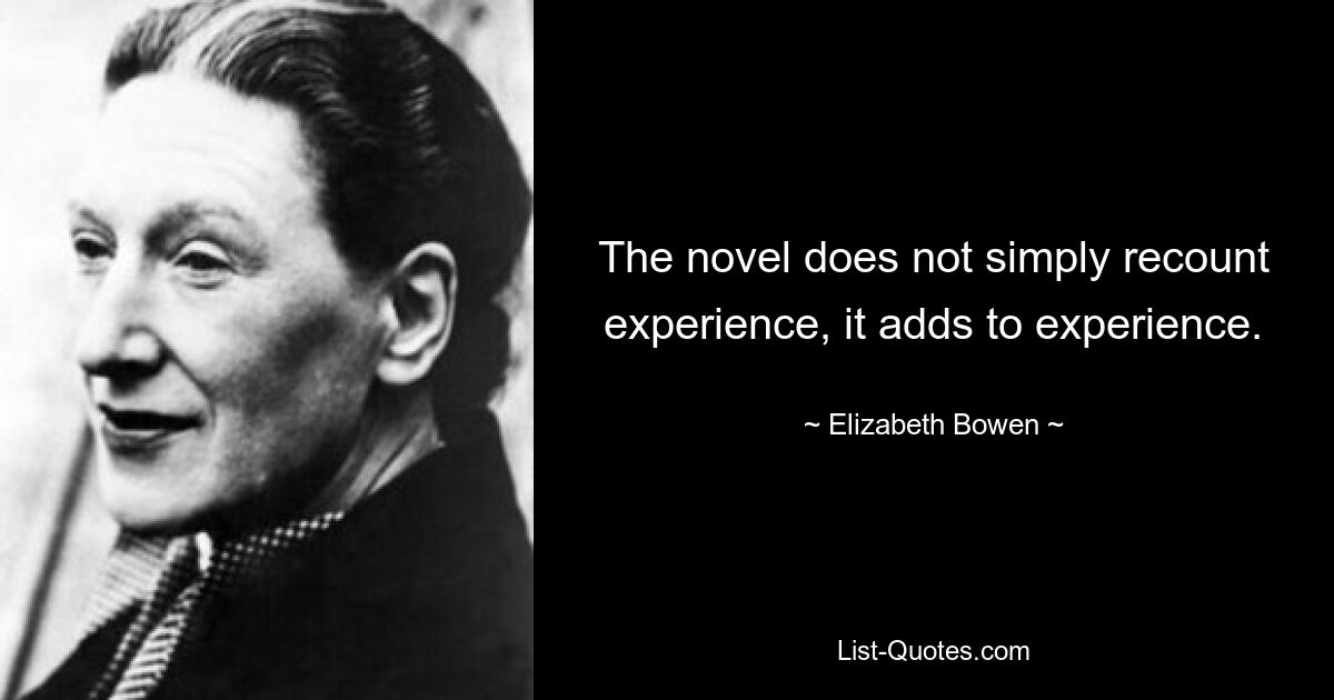 The novel does not simply recount experience, it adds to experience. — © Elizabeth Bowen