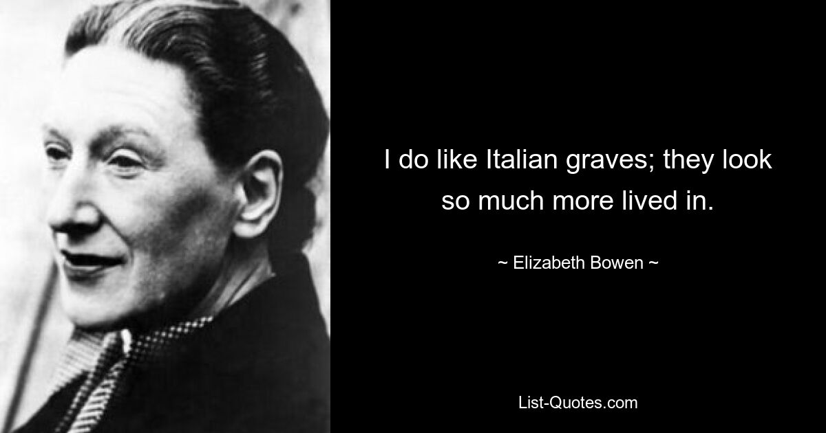 I do like Italian graves; they look so much more lived in. — © Elizabeth Bowen