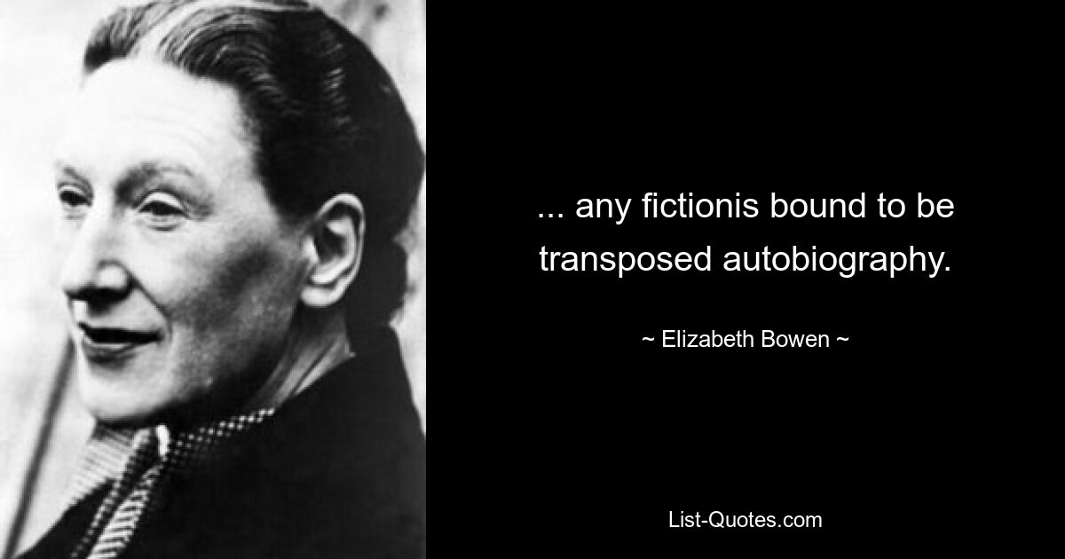 ... any fictionis bound to be transposed autobiography. — © Elizabeth Bowen