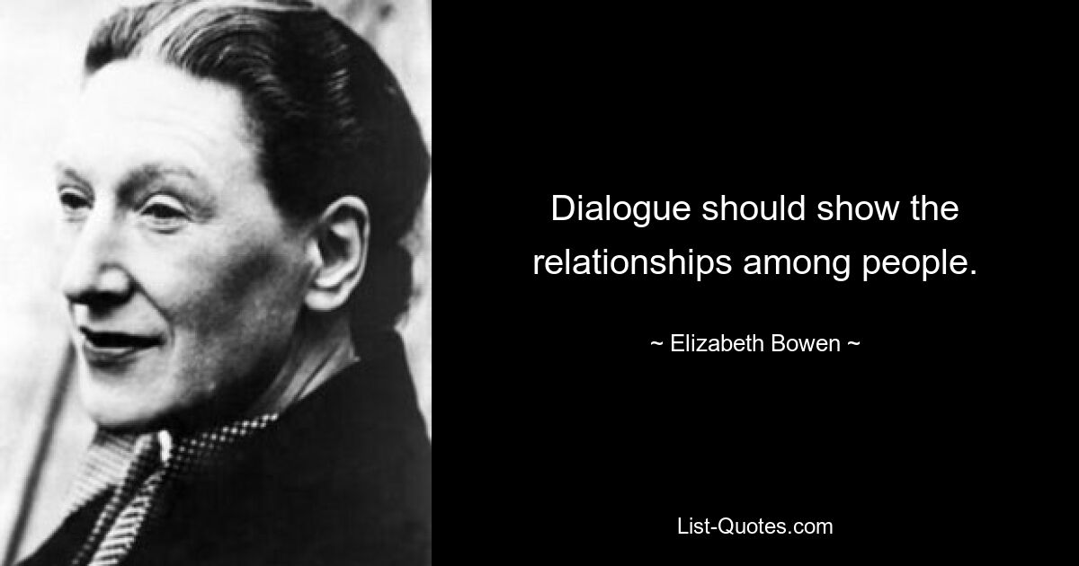 Dialogue should show the relationships among people. — © Elizabeth Bowen