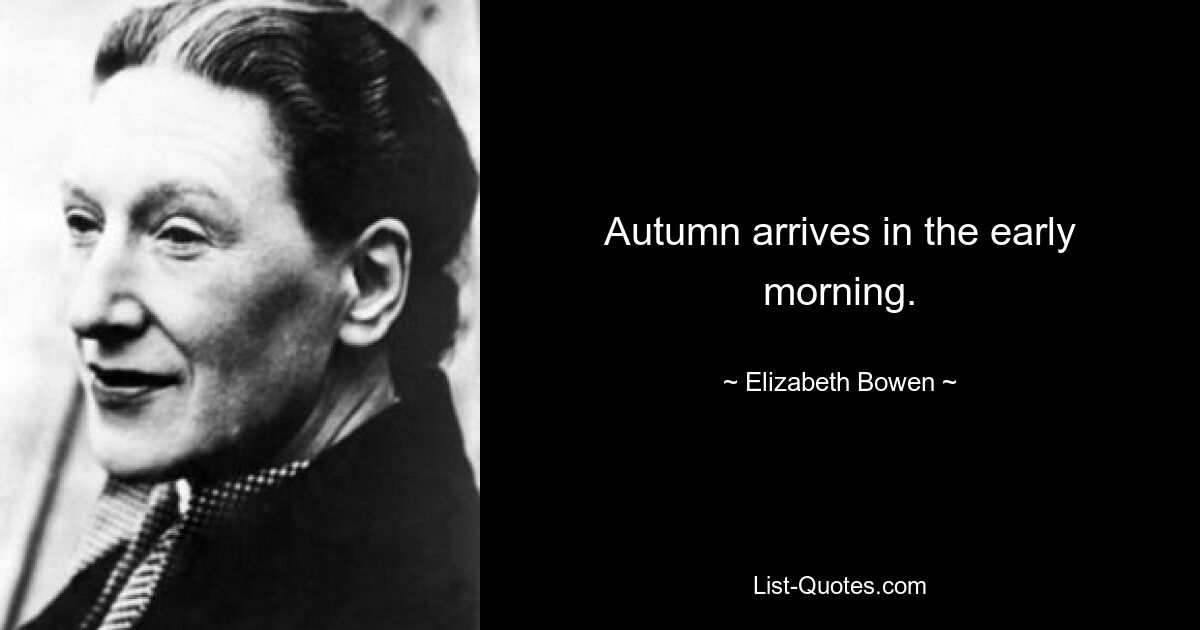 Autumn arrives in the early morning. — © Elizabeth Bowen