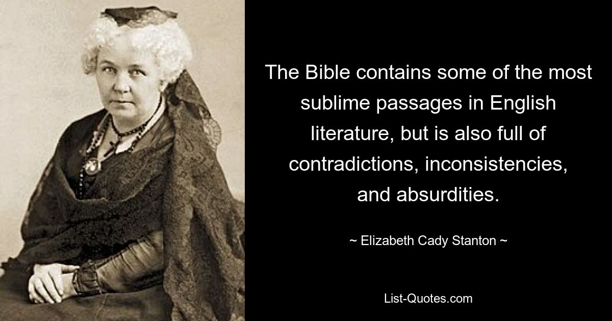 The Bible contains some of the most sublime passages in English literature, but is also full of contradictions, inconsistencies, and absurdities. — © Elizabeth Cady Stanton