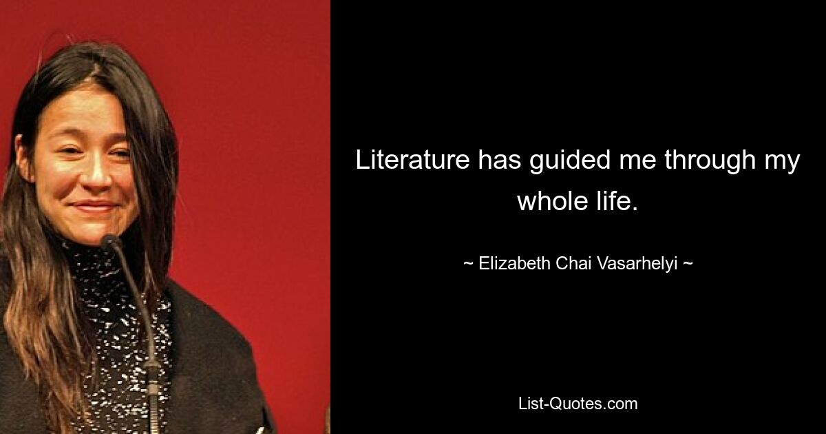 Literature has guided me through my whole life. — © Elizabeth Chai Vasarhelyi