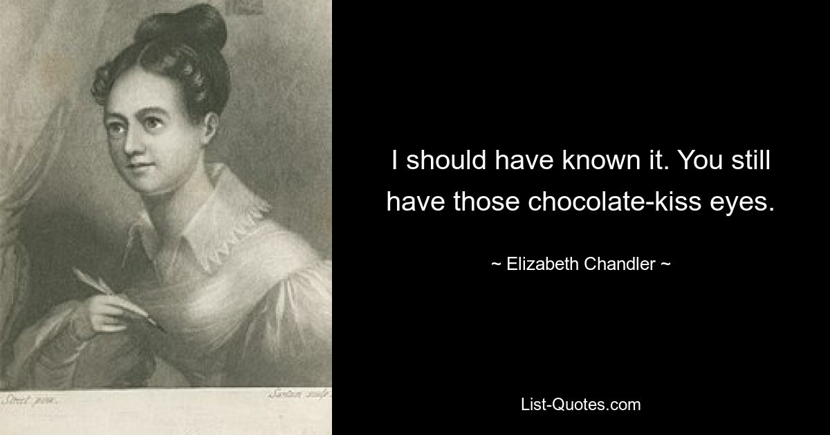 I should have known it. You still have those chocolate-kiss eyes. — © Elizabeth Chandler