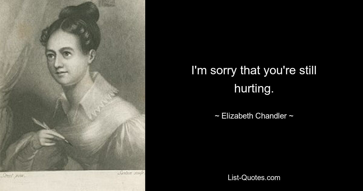 I'm sorry that you're still hurting. — © Elizabeth Chandler