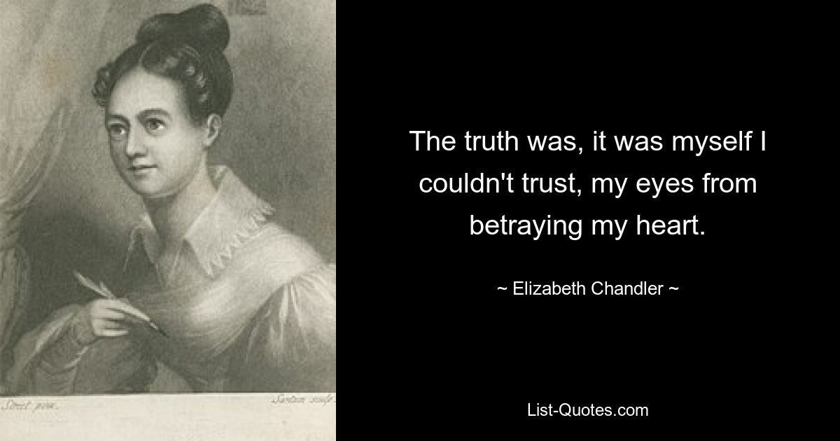 The truth was, it was myself I couldn't trust, my eyes from betraying my heart. — © Elizabeth Chandler