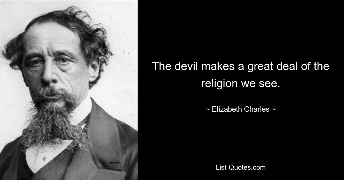 The devil makes a great deal of the religion we see. — © Elizabeth Charles