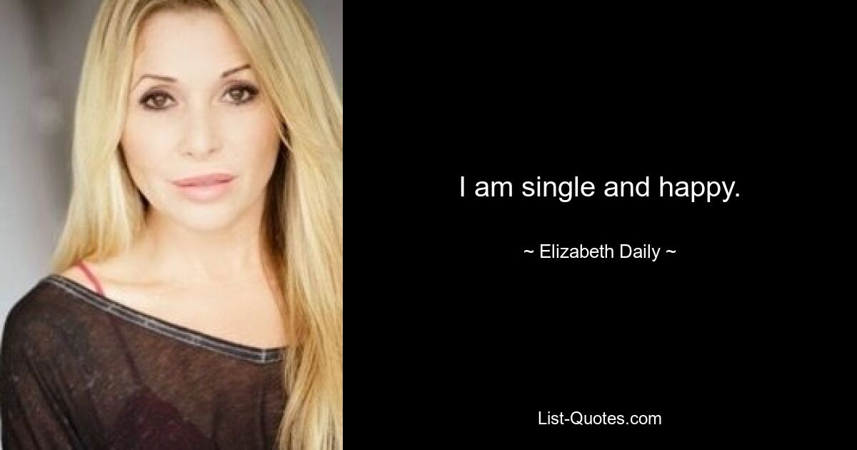 I am single and happy. — © Elizabeth Daily