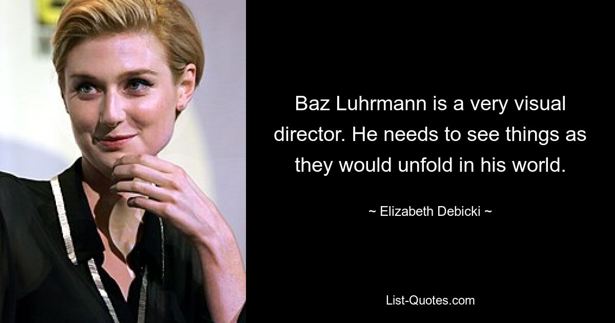 Baz Luhrmann is a very visual director. He needs to see things as they would unfold in his world. — © Elizabeth Debicki