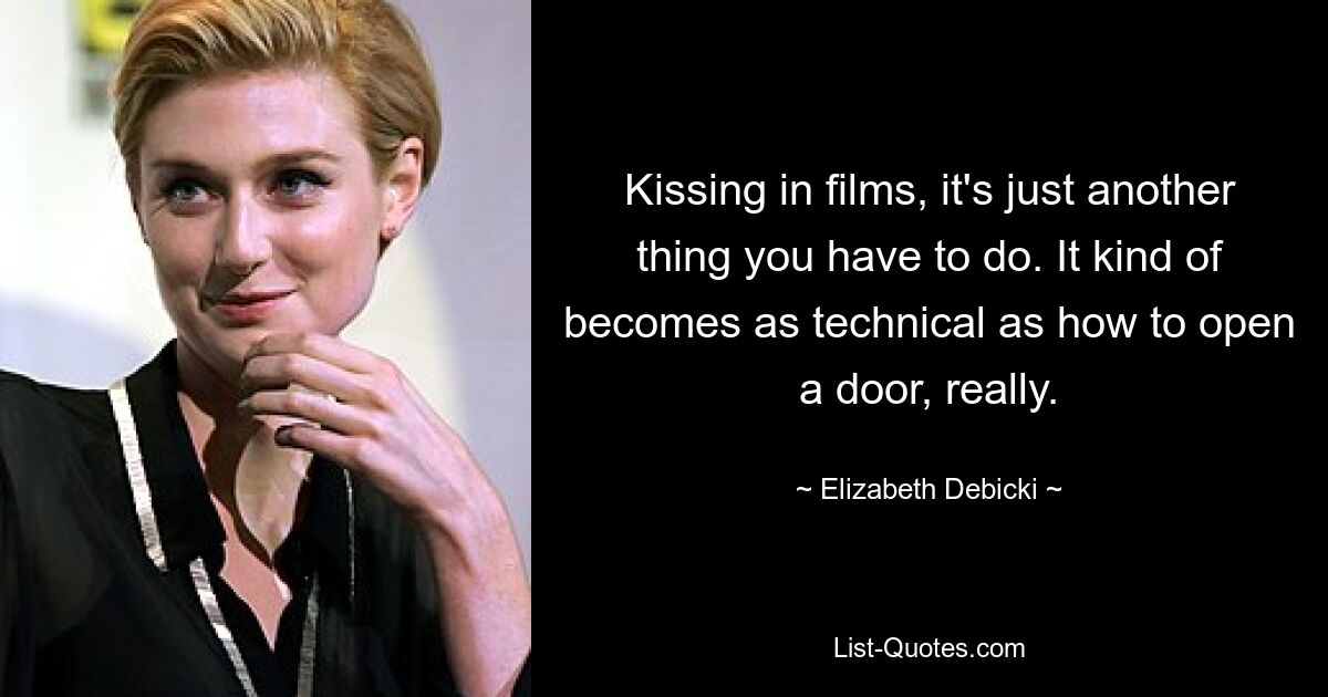 Kissing in films, it's just another thing you have to do. It kind of becomes as technical as how to open a door, really. — © Elizabeth Debicki