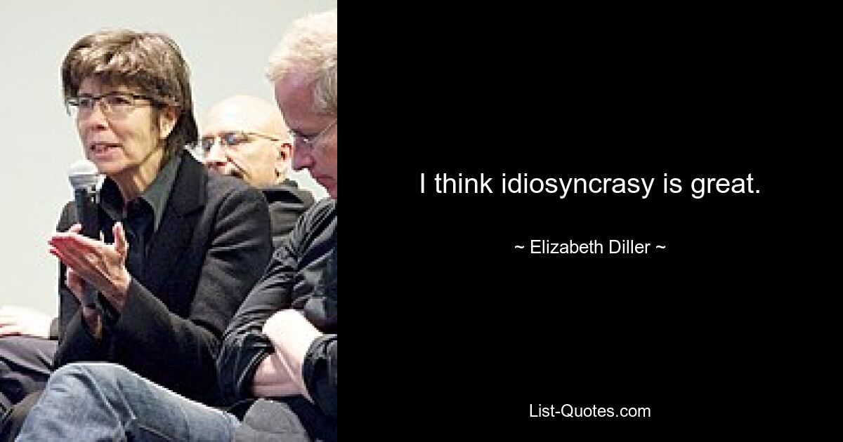 I think idiosyncrasy is great. — © Elizabeth Diller