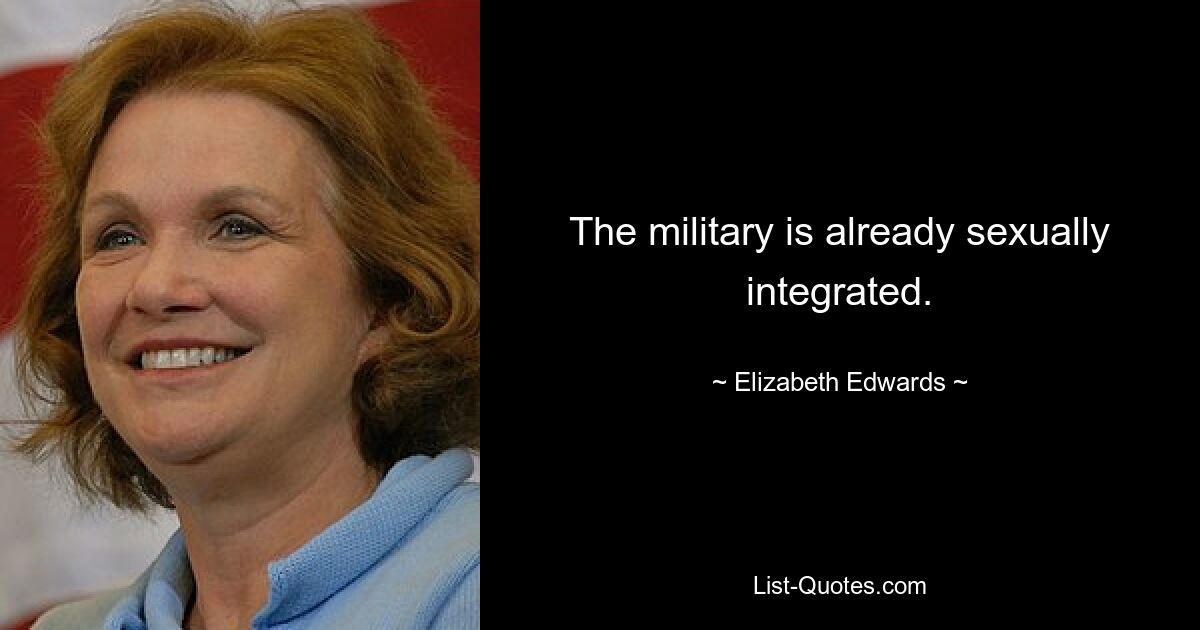 The military is already sexually integrated. — © Elizabeth Edwards