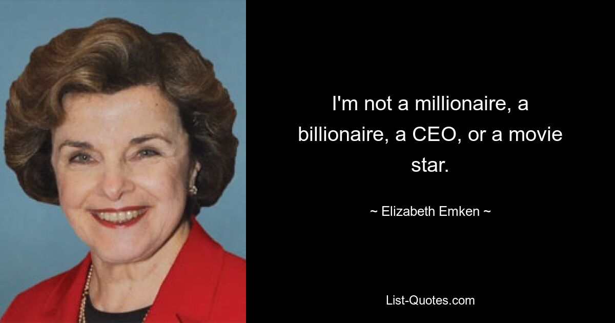 I'm not a millionaire, a billionaire, a CEO, or a movie star. — © Elizabeth Emken