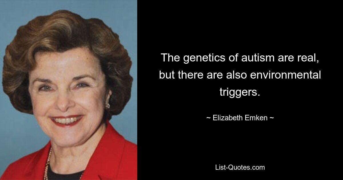 The genetics of autism are real, but there are also environmental triggers. — © Elizabeth Emken