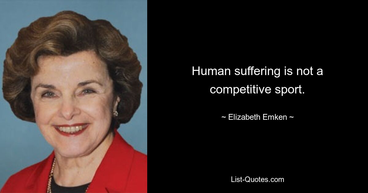 Human suffering is not a competitive sport. — © Elizabeth Emken