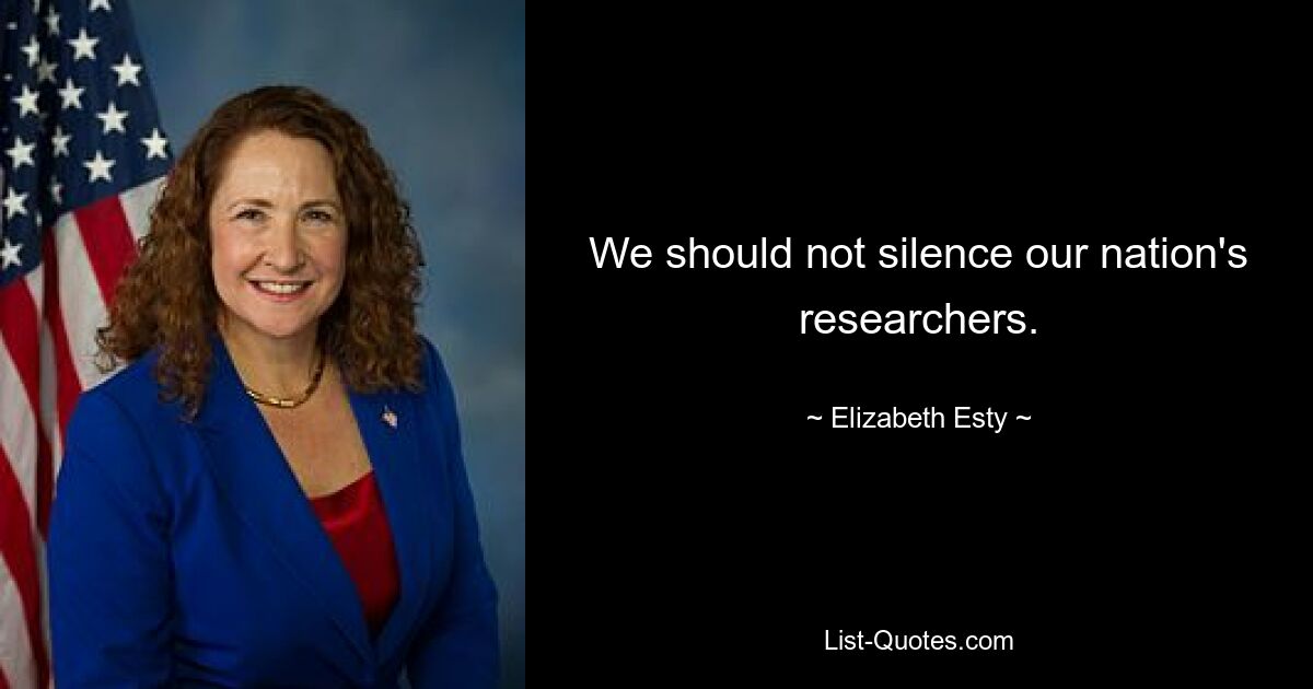 We should not silence our nation's researchers. — © Elizabeth Esty