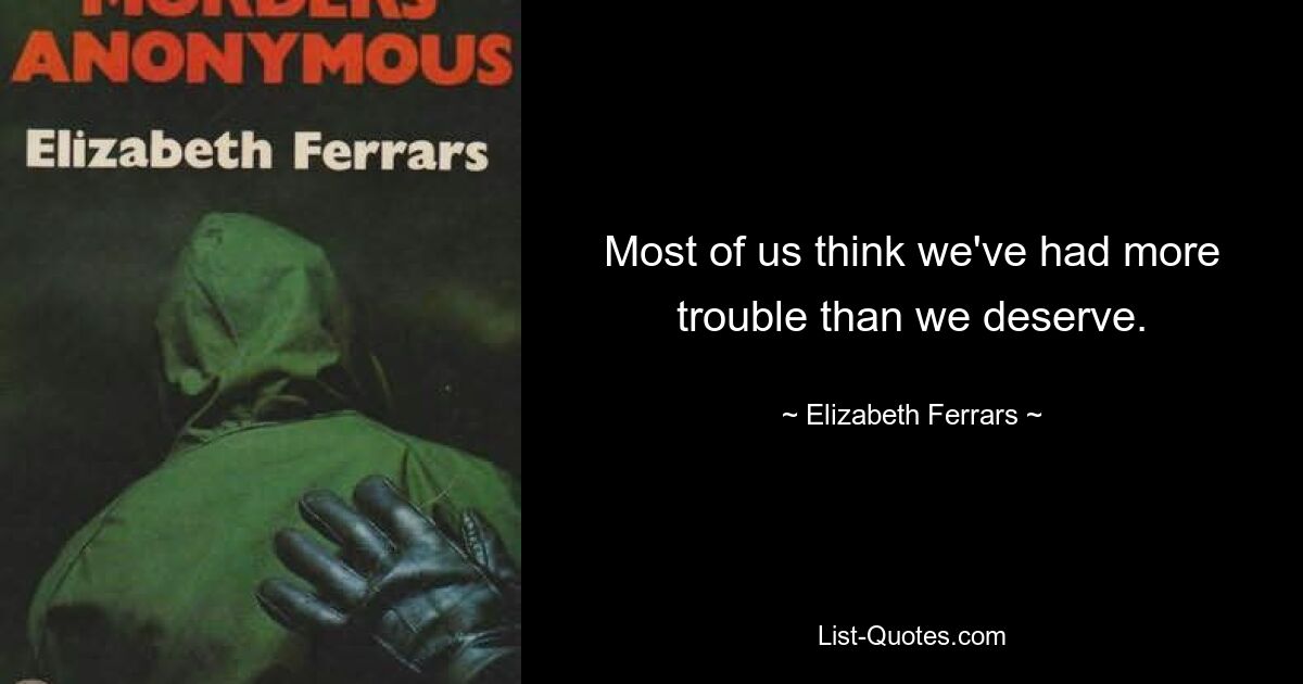 Most of us think we've had more trouble than we deserve. — © Elizabeth Ferrars