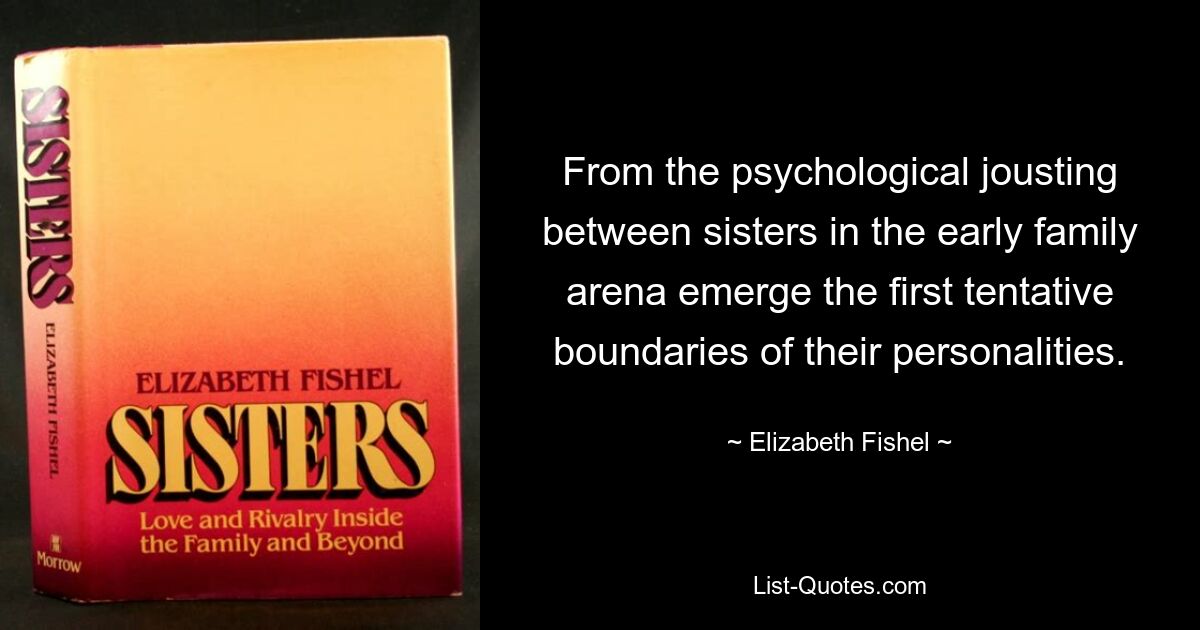 From the psychological jousting between sisters in the early family arena emerge the first tentative boundaries of their personalities. — © Elizabeth Fishel